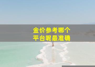 金价参考哪个平台呢最准确