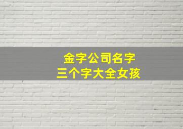 金字公司名字三个字大全女孩