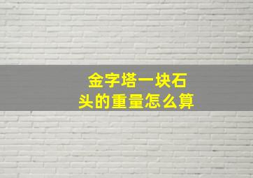 金字塔一块石头的重量怎么算