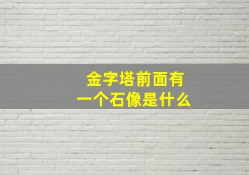 金字塔前面有一个石像是什么