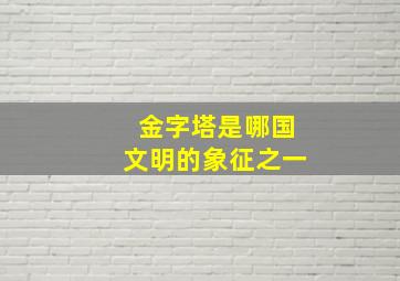 金字塔是哪国文明的象征之一