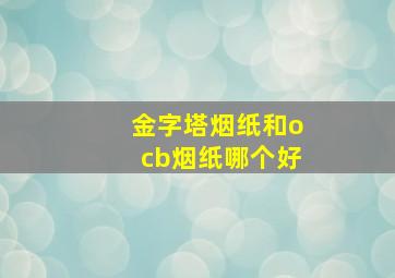 金字塔烟纸和ocb烟纸哪个好