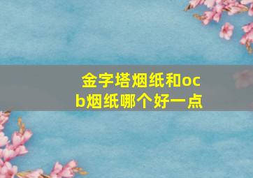 金字塔烟纸和ocb烟纸哪个好一点