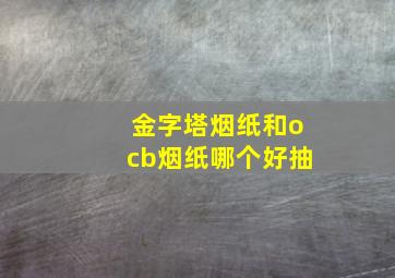 金字塔烟纸和ocb烟纸哪个好抽