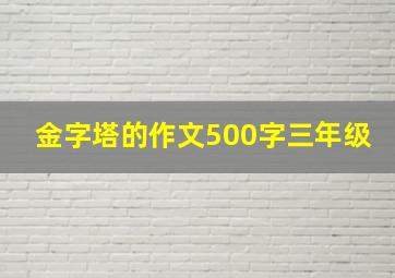 金字塔的作文500字三年级