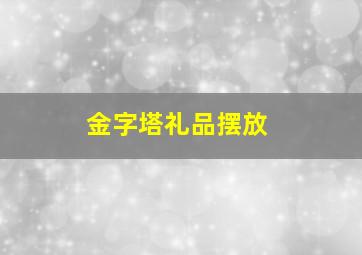 金字塔礼品摆放