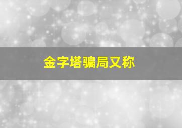 金字塔骗局又称