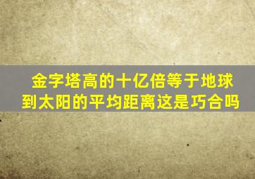 金字塔高的十亿倍等于地球到太阳的平均距离这是巧合吗