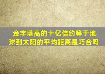 金字塔高的十亿倍约等于地球到太阳的平均距离是巧合吗