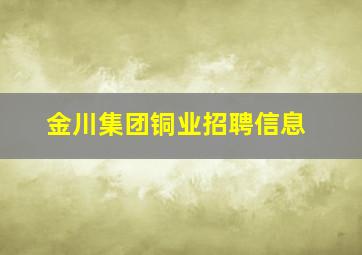 金川集团铜业招聘信息