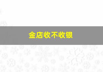 金店收不收银