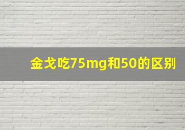 金戈吃75mg和50的区别