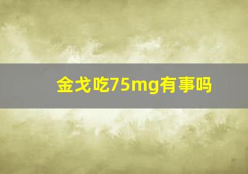 金戈吃75mg有事吗