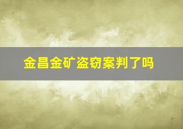 金昌金矿盗窃案判了吗