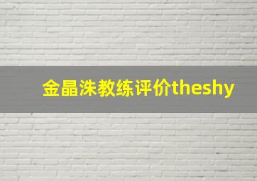 金晶洙教练评价theshy