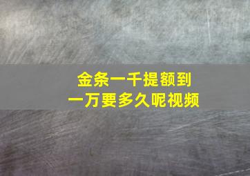 金条一千提额到一万要多久呢视频