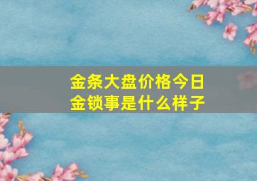 金条大盘价格今日金锁事是什么样子