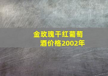 金玫瑰干红葡萄酒价格2002年