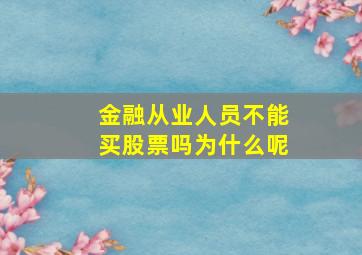 金融从业人员不能买股票吗为什么呢