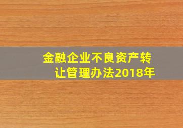 金融企业不良资产转让管理办法2018年