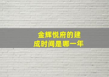 金辉悦府的建成时间是哪一年