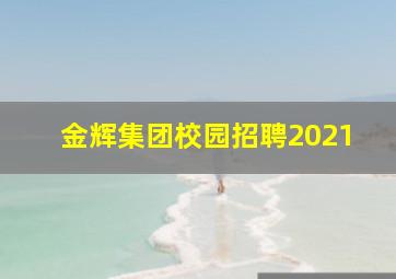 金辉集团校园招聘2021