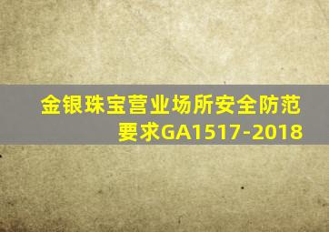 金银珠宝营业场所安全防范要求GA1517-2018