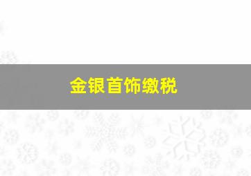 金银首饰缴税