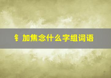 钅加焦念什么字组词语