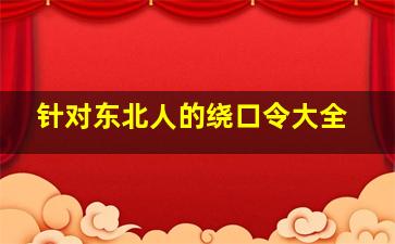 针对东北人的绕口令大全