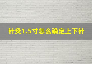 针灸1.5寸怎么确定上下针