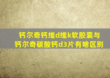 钙尔奇钙维d维k软胶囊与钙尔奇碳酸钙d3片有啥区别