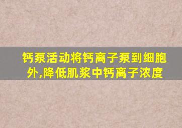 钙泵活动将钙离子泵到细胞外,降低肌浆中钙离子浓度