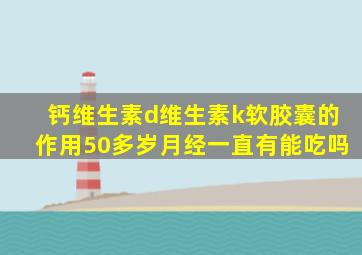 钙维生素d维生素k软胶囊的作用50多岁月经一直有能吃吗