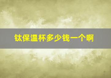 钛保温杯多少钱一个啊