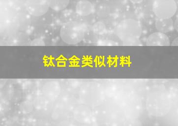 钛合金类似材料