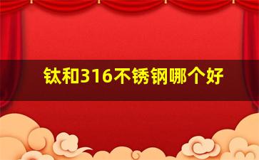 钛和316不锈钢哪个好