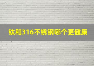 钛和316不锈钢哪个更健康