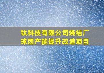 钛科技有限公司烧结厂球团产能提升改造项目