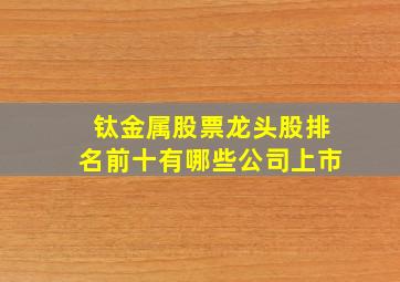 钛金属股票龙头股排名前十有哪些公司上市