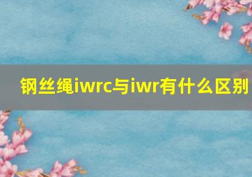 钢丝绳iwrc与iwr有什么区别