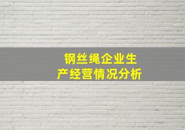 钢丝绳企业生产经营情况分析