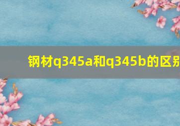 钢材q345a和q345b的区别