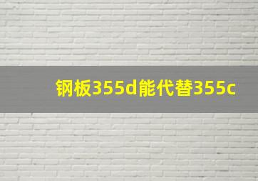 钢板355d能代替355c