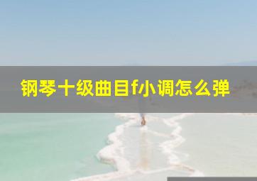 钢琴十级曲目f小调怎么弹