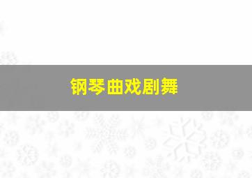 钢琴曲戏剧舞