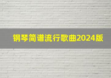 钢琴简谱流行歌曲2024版