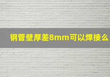 钢管壁厚差8mm可以焊接么