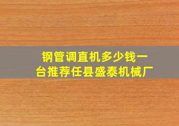 钢管调直机多少钱一台推荐任县盛泰机械厂