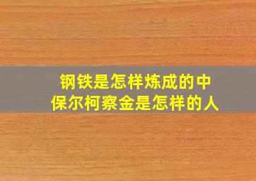 钢铁是怎样炼成的中保尔柯察金是怎样的人